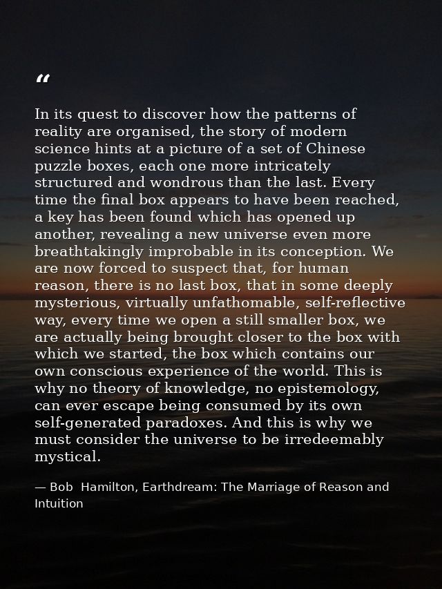 In its quest to discover how the patterns of reality are organised, the story of modern science hints at a picture of a  — Bob  Hamilton, Earthdream: The Marriage of Reason and Intuition