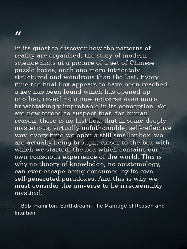 In its quest to discover how the patterns of reality are organised, the story of modern science hints at a picture of a  — Bob  Hamilton, Earthdream: The Marriage of Reason and Intuition