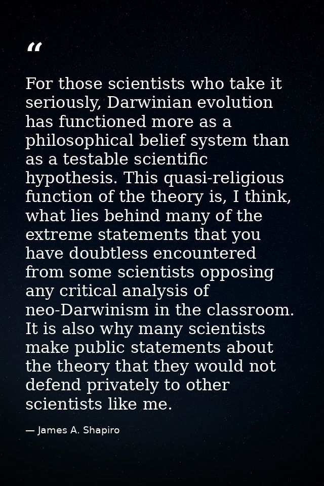 For those scientists who take it seriously, Darwinian evolution has functioned more as a philosophical belief system tha — James A. Shapiro