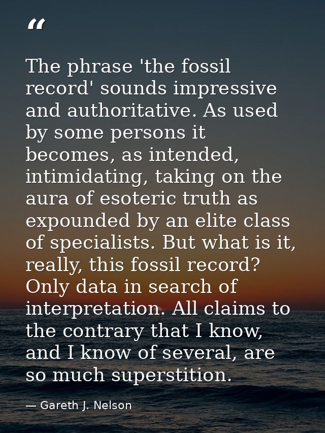 The phrase 'the fossil record' sounds impressive and authoritative. As used by some persons it becomes, as intended, int — Gareth J. Nelson