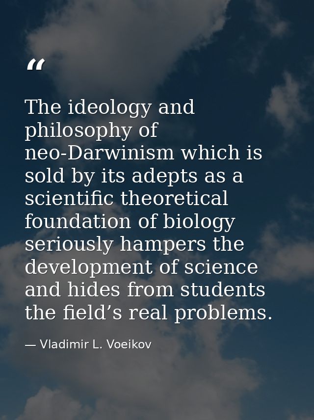 The ideology and philosophy of neo-Darwinism which is sold by its adepts as a scientific theoretical foundation of biolo — Vladimir L. Voeikov
