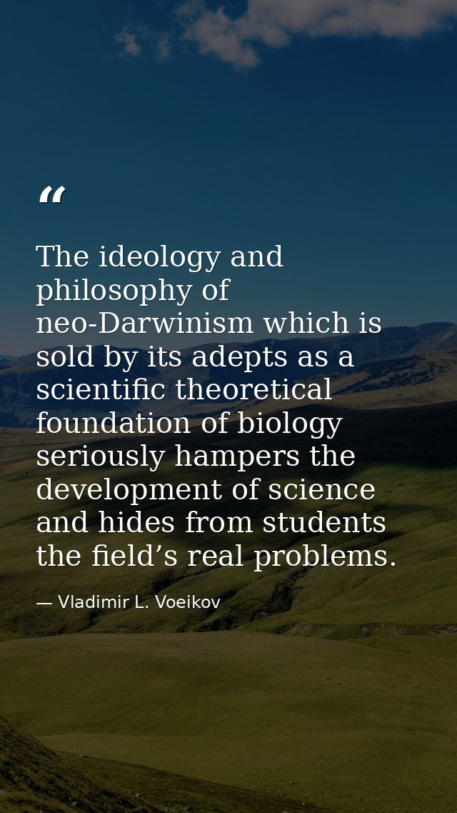 The ideology and philosophy of neo-Darwinism which is sold by its adepts as a scientific theoretical foundation of biolo — Vladimir L. Voeikov