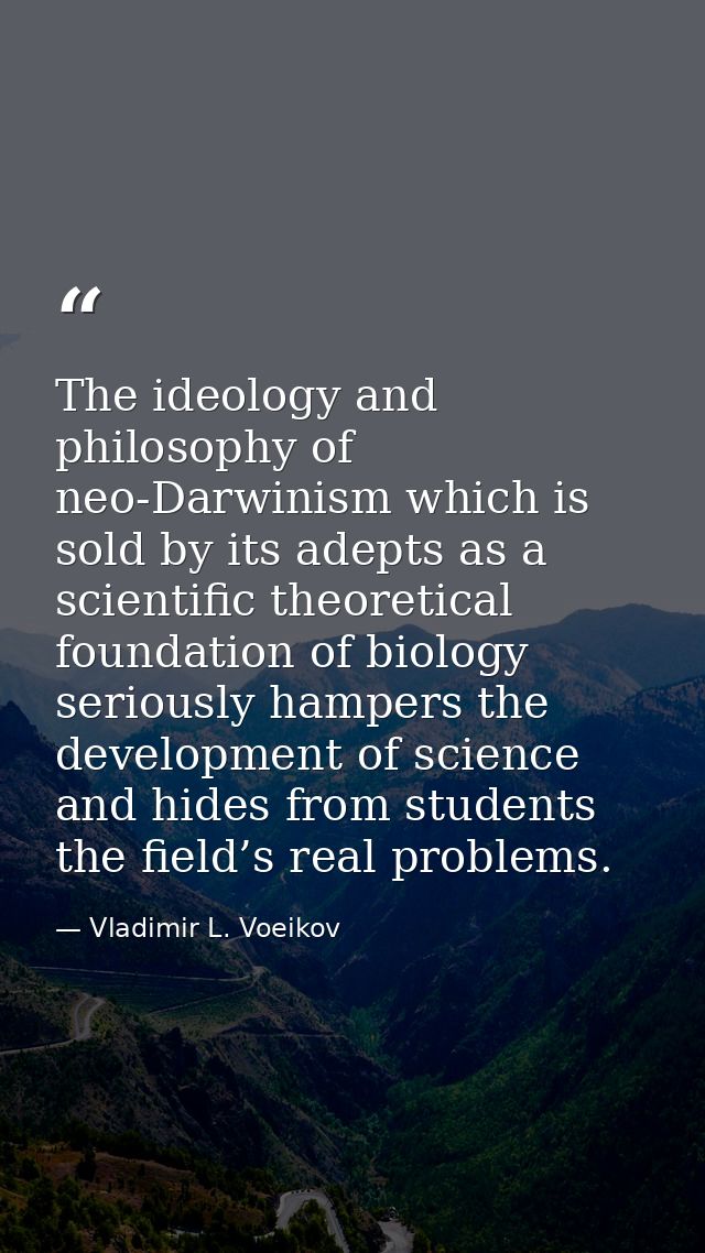 The ideology and philosophy of neo-Darwinism which is sold by its adepts as a scientific theoretical foundation of biolo — Vladimir L. Voeikov