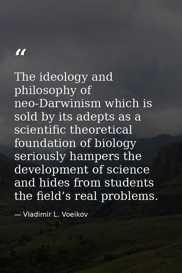 The ideology and philosophy of neo-Darwinism which is sold by its adepts as a scientific theoretical foundation of biolo — Vladimir L. Voeikov