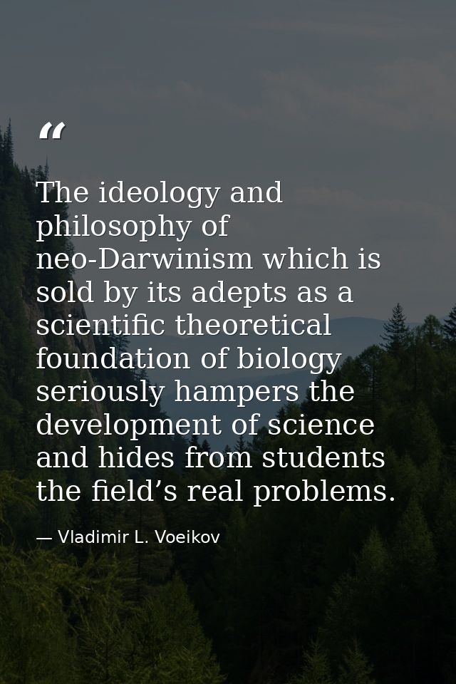 The ideology and philosophy of neo-Darwinism which is sold by its adepts as a scientific theoretical foundation of biolo — Vladimir L. Voeikov