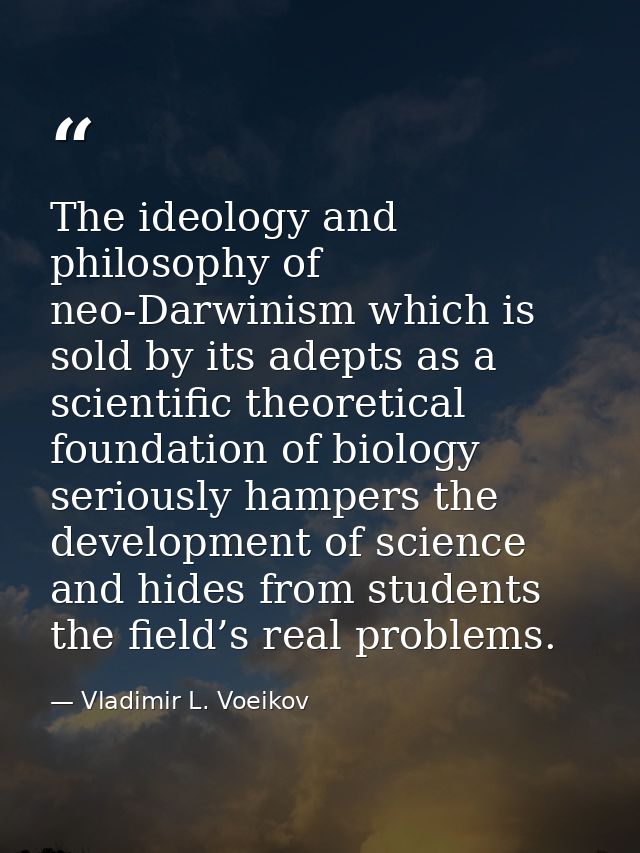 The ideology and philosophy of neo-Darwinism which is sold by its adepts as a scientific theoretical foundation of biolo — Vladimir L. Voeikov