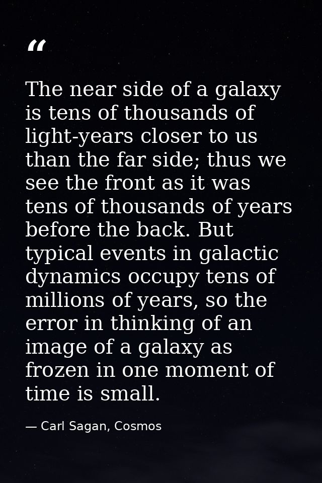 The near side of a galaxy is tens of thousands of light-years closer to us than the far side; thus we see the front as i — Carl Sagan, Cosmos