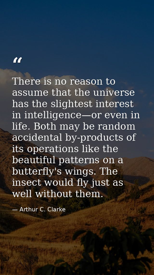 There is no reason to assume that the universe has the slightest interest in intelligence—or even in life. Both may be r — Arthur C. Clarke