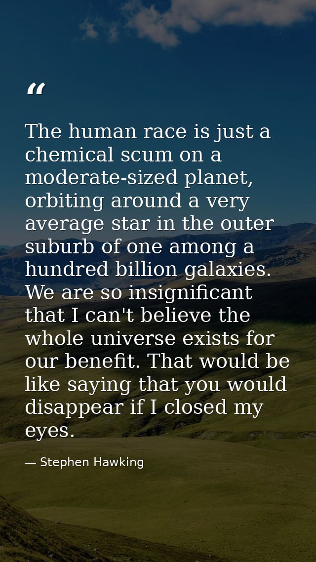 The human race is just a chemical scum on a moderate-sized planet, orbiting around a very average star in the outer subu — Stephen Hawking