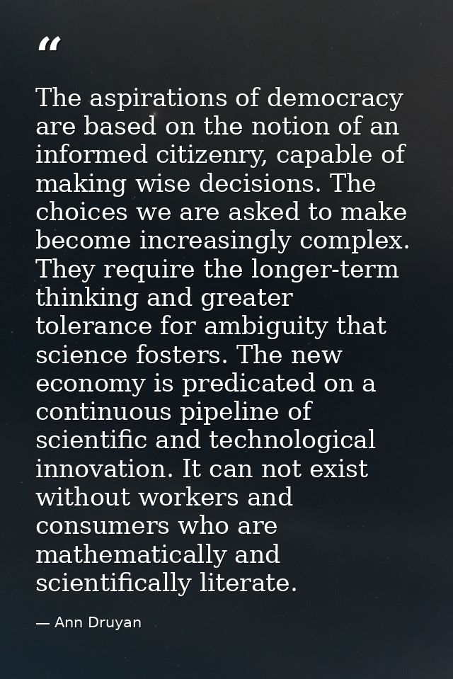 The aspirations of democracy are based on the notion of an informed citizenry, capable of making wise decisions. The cho — Ann Druyan