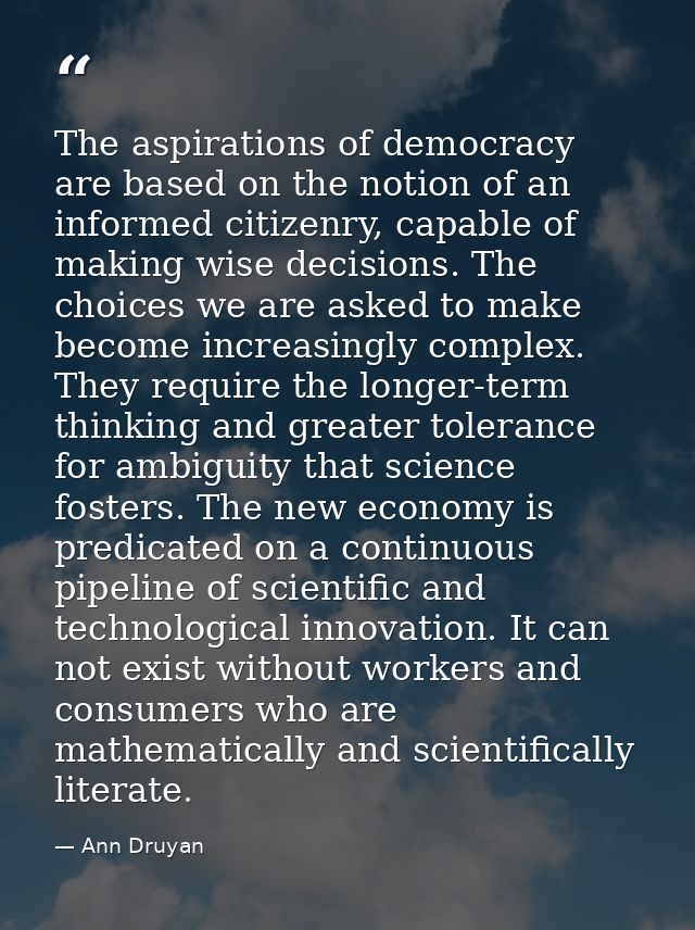 The aspirations of democracy are based on the notion of an informed citizenry, capable of making wise decisions. The cho — Ann Druyan