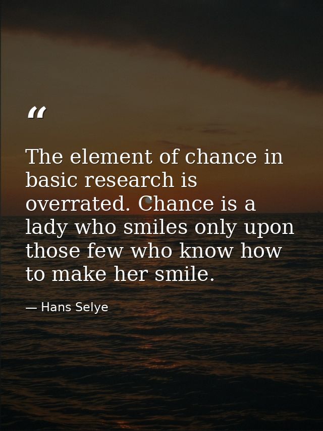 The element of chance in basic research is overrated. Chance is a lady who smiles only upon those few who know how to ma — Hans Selye
