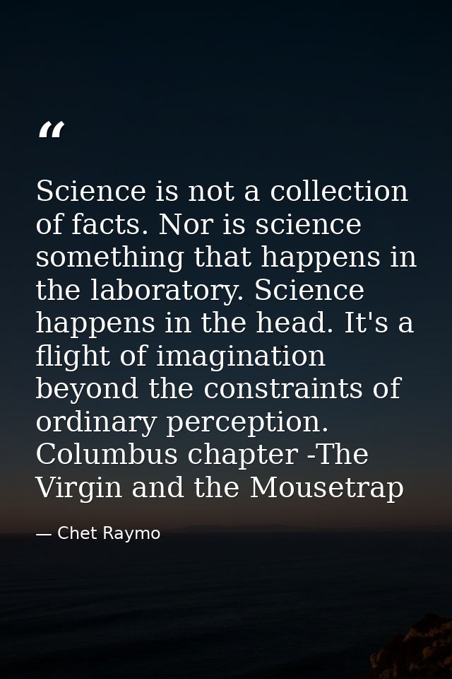 Science is not a collection of facts. Nor is science something that happens in the laboratory. Science happens in the he — Chet Raymo