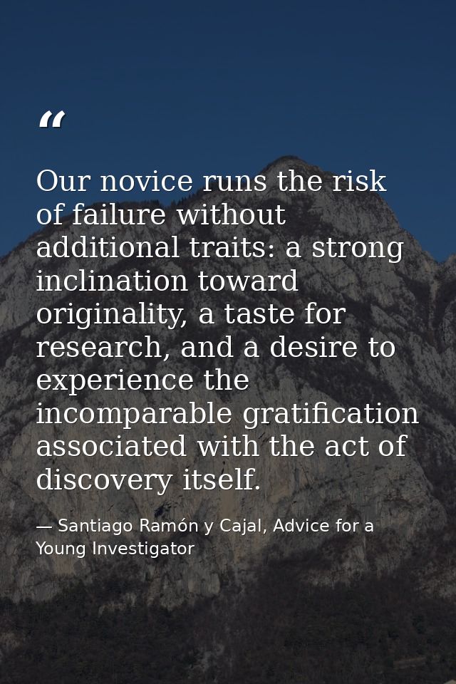 Our novice runs the risk of failure without additional traits: a strong inclination toward originality, a taste for rese — Santiago Ramón y Cajal, Advice for a Young Investigator