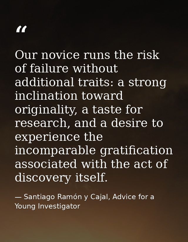 Our novice runs the risk of failure without additional traits: a strong inclination toward originality, a taste for rese — Santiago Ramón y Cajal, Advice for a Young Investigator