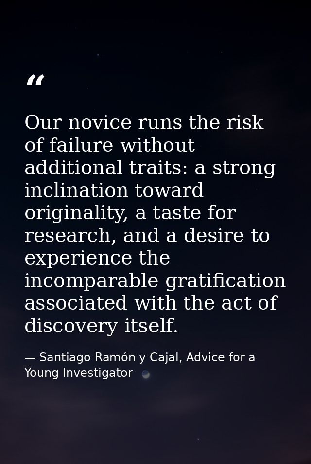 Our novice runs the risk of failure without additional traits: a strong inclination toward originality, a taste for rese — Santiago Ramón y Cajal, Advice for a Young Investigator