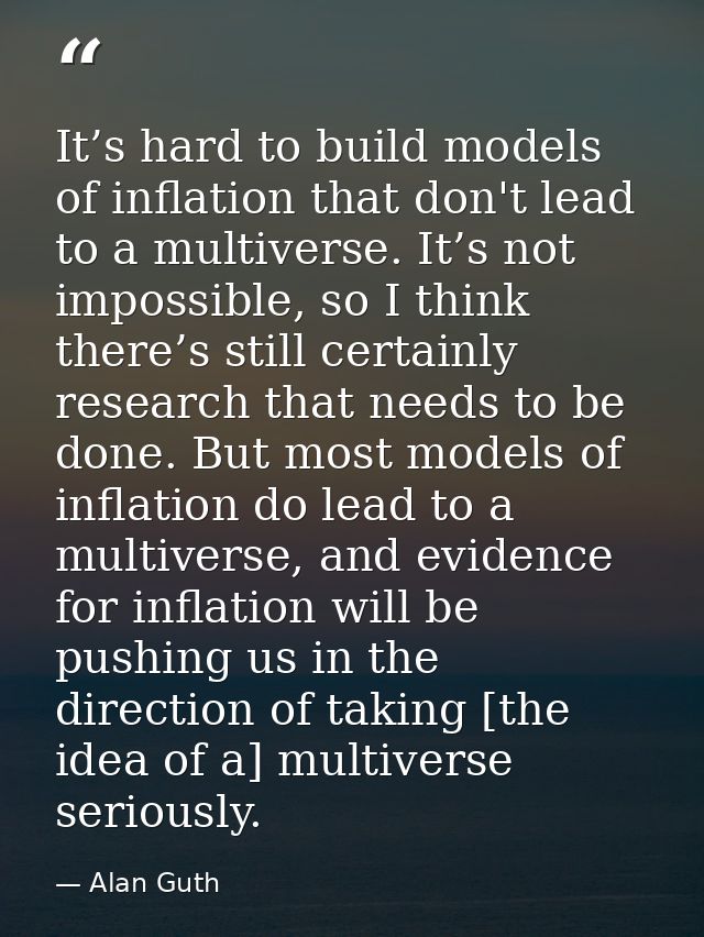It’s hard to build models of inflation that don't lead to a multiverse. It’s not impossible, so I think there’s still ce — Alan Guth