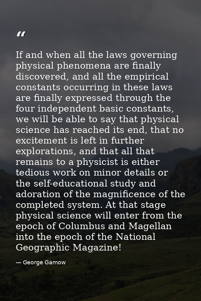 If and when all the laws governing physical phenomena are finally discovered, and all the empirical constants occurring  — George Gamow