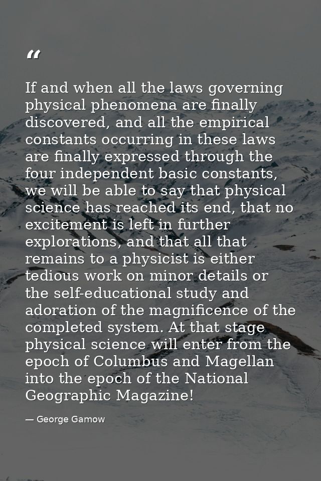 If and when all the laws governing physical phenomena are finally discovered, and all the empirical constants occurring  — George Gamow