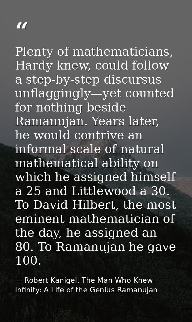 Plenty of mathematicians, Hardy knew, could follow a step-by-step discursus unflaggingly—yet counted for nothing beside  — Robert Kanigel, The Man Who Knew Infinity: A Life of the Genius Ramanujan