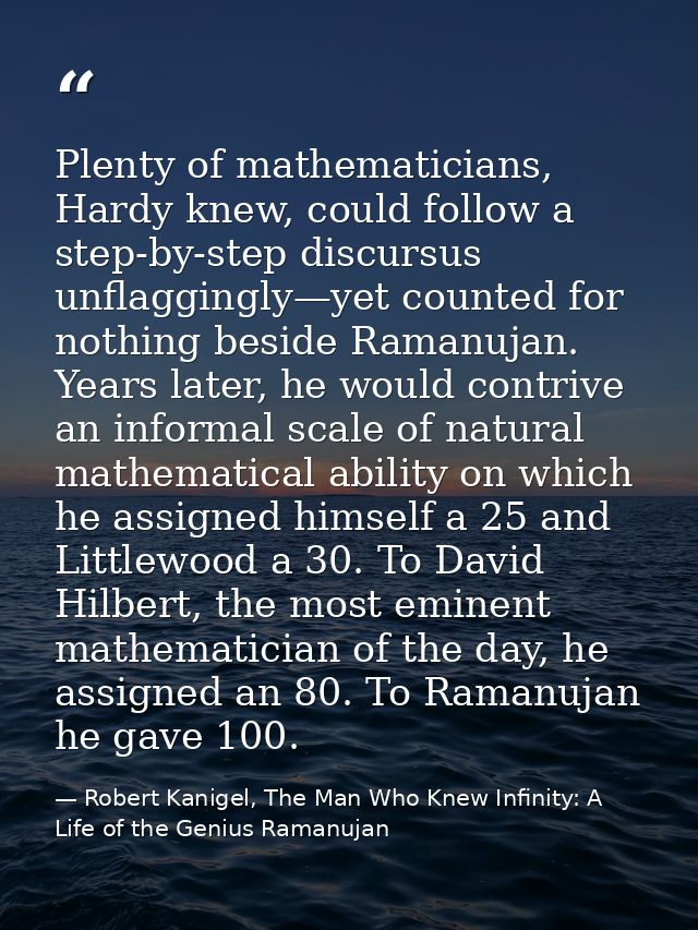 Plenty of mathematicians, Hardy knew, could follow a step-by-step discursus unflaggingly—yet counted for nothing beside  — Robert Kanigel, The Man Who Knew Infinity: A Life of the Genius Ramanujan