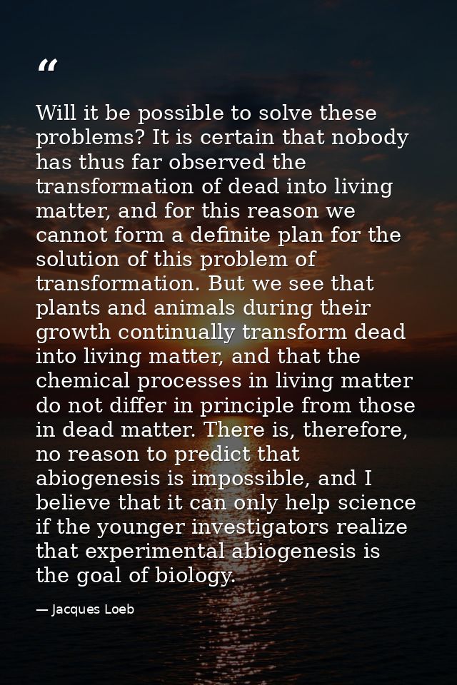 Will it be possible to solve these problems? It is certain that nobody has thus far observed the transformation of dead  — Jacques Loeb
