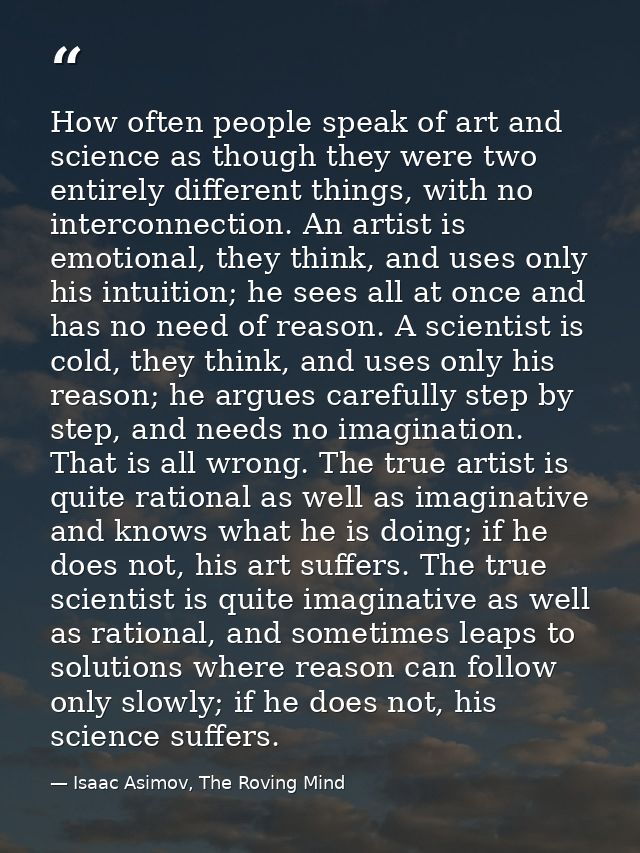 How often people speak of art and science as though they were two entirely different things, with no interconnection. An — Isaac Asimov, The Roving Mind