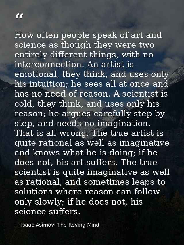 How often people speak of art and science as though they were two entirely different things, with no interconnection. An — Isaac Asimov, The Roving Mind