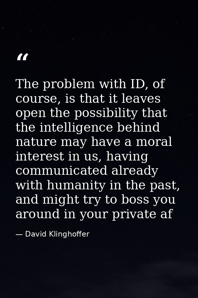 The problem with ID, of course, is that it leaves open the possibility that the intelligence behind nature may have a mo — David Klinghoffer