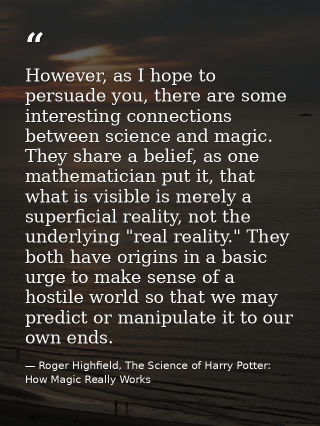 However, as I hope to persuade you, there are some interesting connections between science and magic. They share a belie — Roger Highfield, The Science of Harry Potter: How Magic Really Works