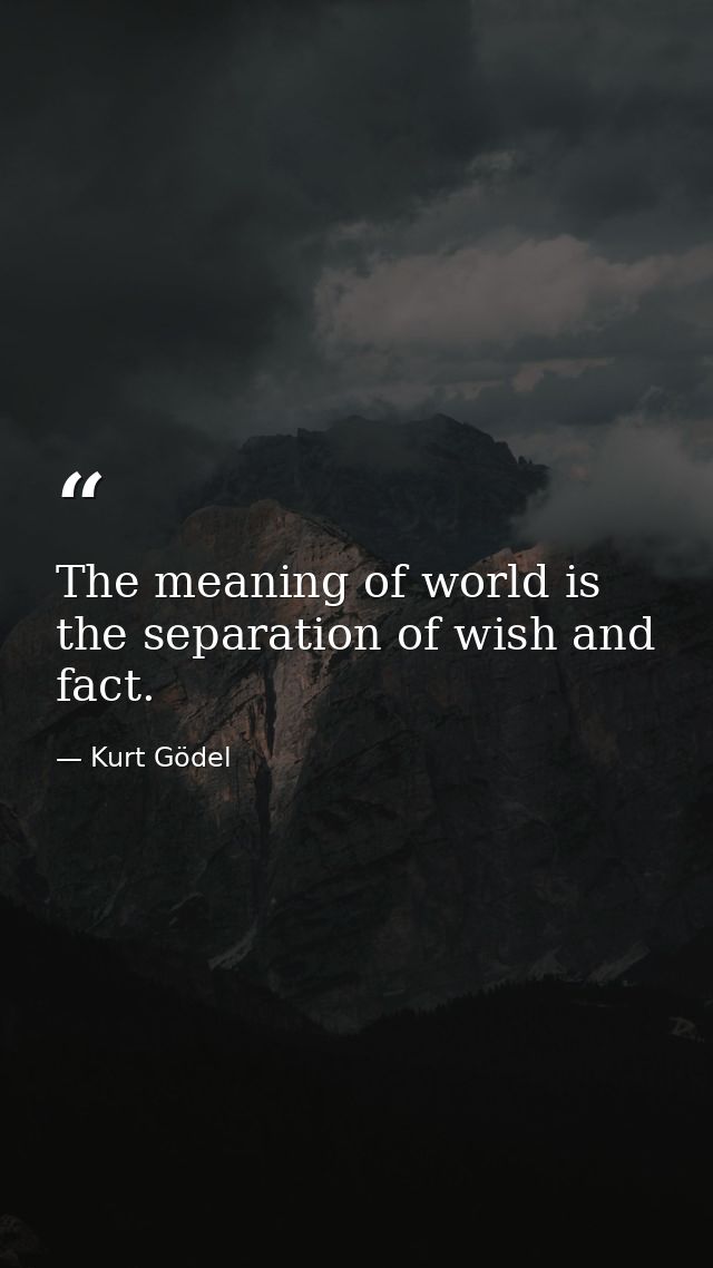 The meaning of world is the separation of wish and fact. — Kurt Gödel