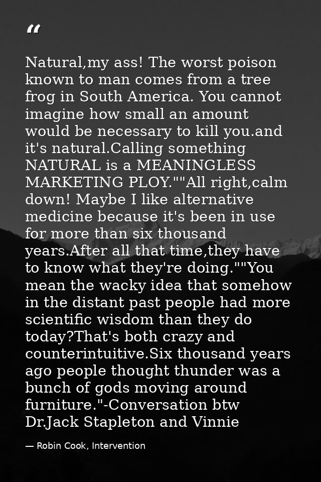 Natural,my ass! The worst poison known to man comes from a tree frog in South America. You cannot imagine how small an a — Robin Cook, Intervention