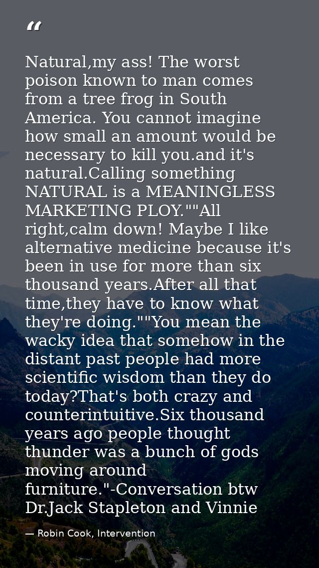 Natural,my ass! The worst poison known to man comes from a tree frog in South America. You cannot imagine how small an a — Robin Cook, Intervention