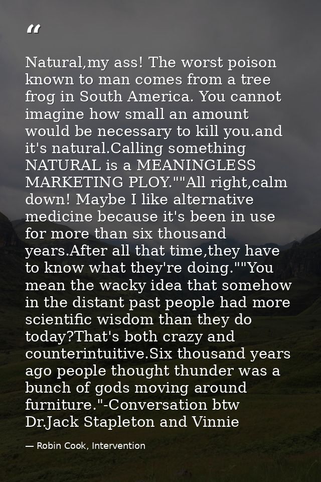 Natural,my ass! The worst poison known to man comes from a tree frog in South America. You cannot imagine how small an a — Robin Cook, Intervention