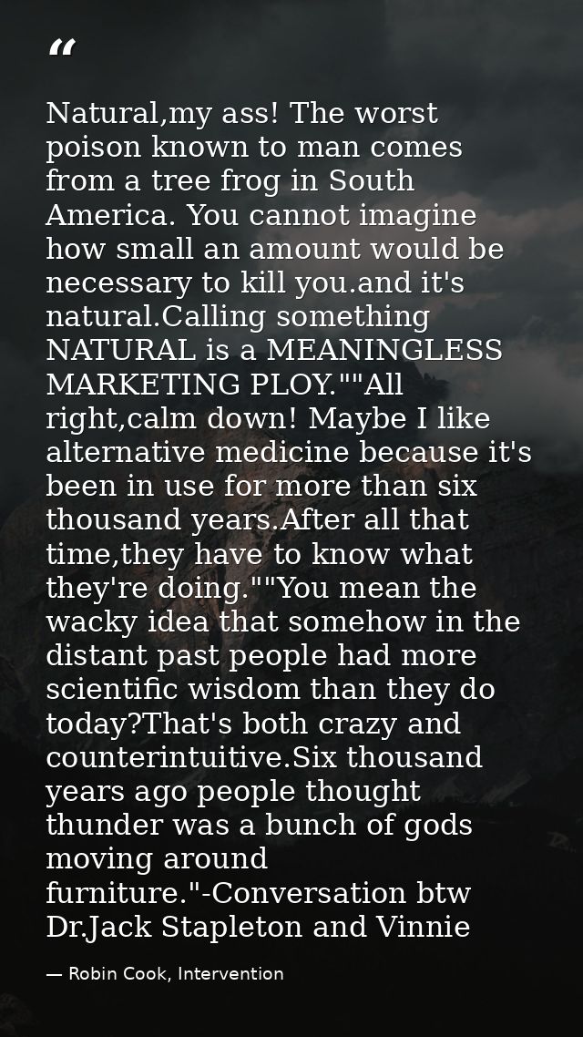 Natural,my ass! The worst poison known to man comes from a tree frog in South America. You cannot imagine how small an a — Robin Cook, Intervention