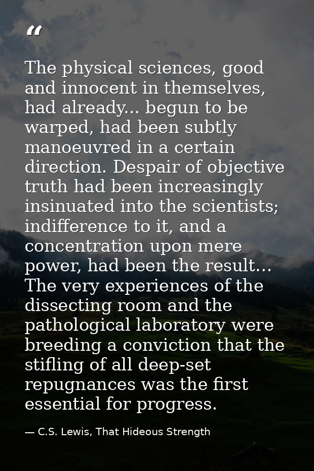 The physical sciences, good and innocent in themselves, had already... begun to be warped, had been subtly manoeuvred in — C.S. Lewis, That Hideous Strength