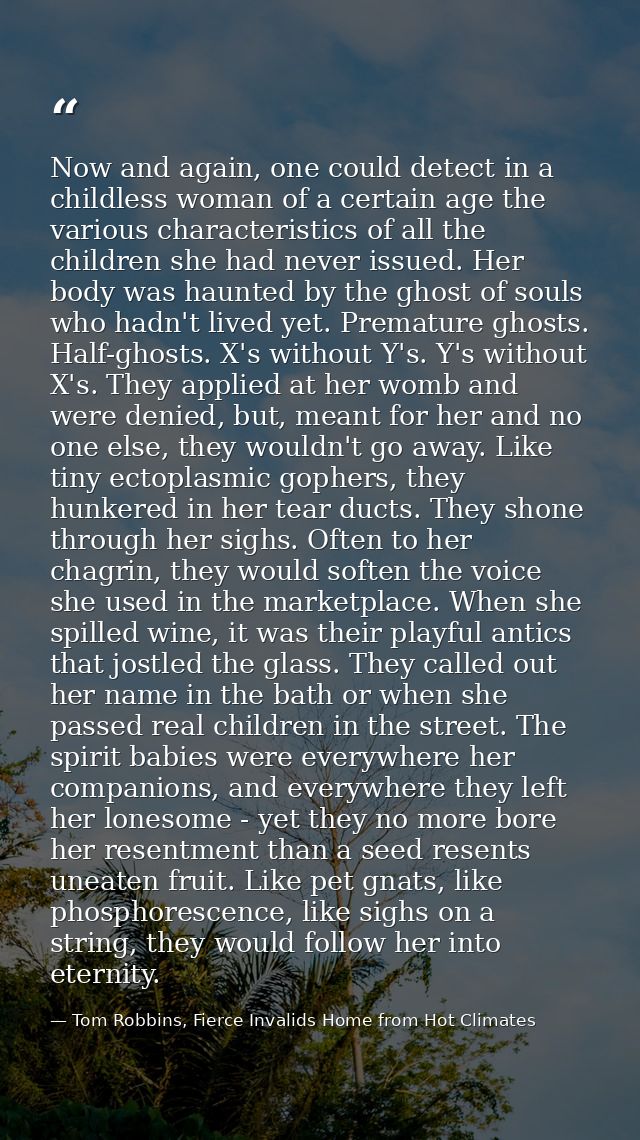 Now and again, one could detect in a childless woman of a certain age the various characteristics of all the children sh — Tom Robbins, Fierce Invalids Home from Hot Climates