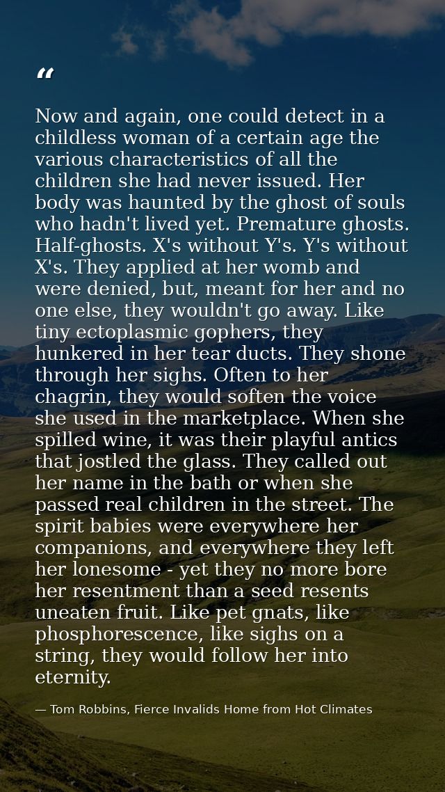 Now and again, one could detect in a childless woman of a certain age the various characteristics of all the children sh — Tom Robbins, Fierce Invalids Home from Hot Climates