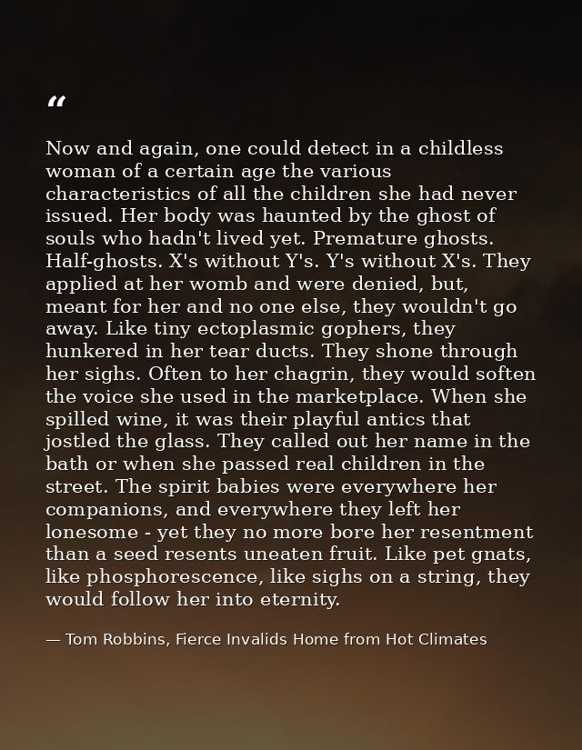 Now and again, one could detect in a childless woman of a certain age the various characteristics of all the children sh — Tom Robbins, Fierce Invalids Home from Hot Climates