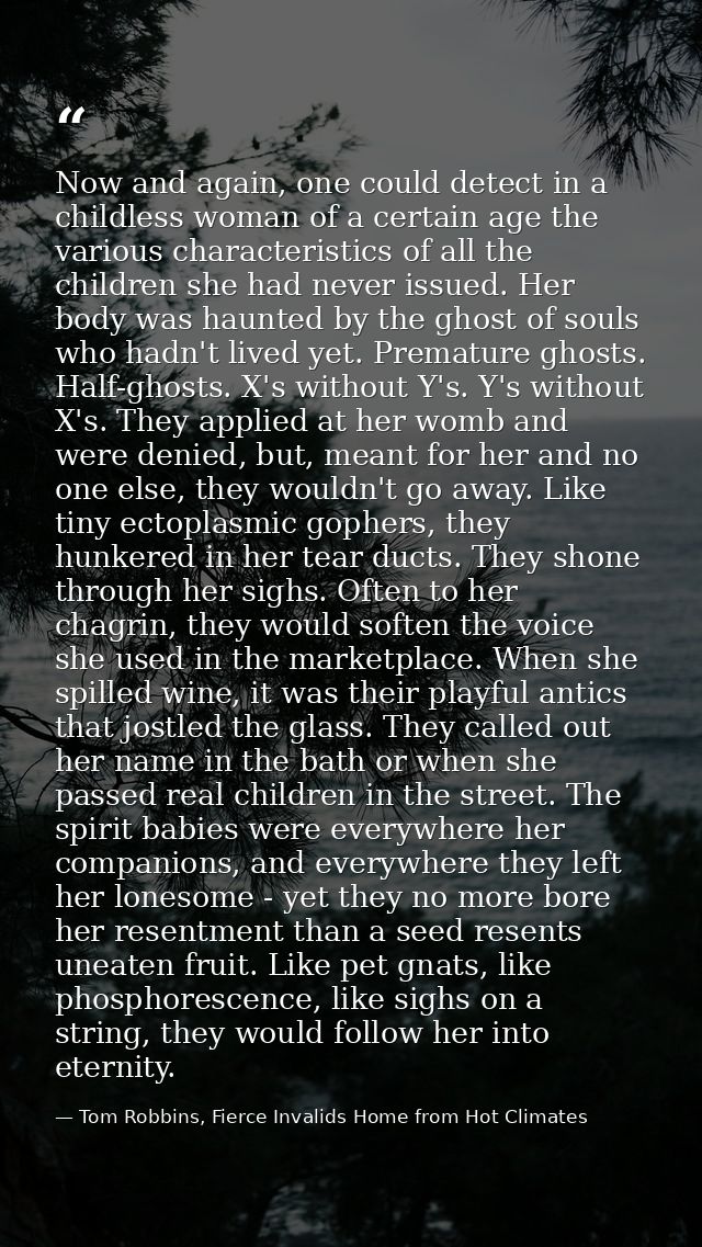 Now and again, one could detect in a childless woman of a certain age the various characteristics of all the children sh — Tom Robbins, Fierce Invalids Home from Hot Climates