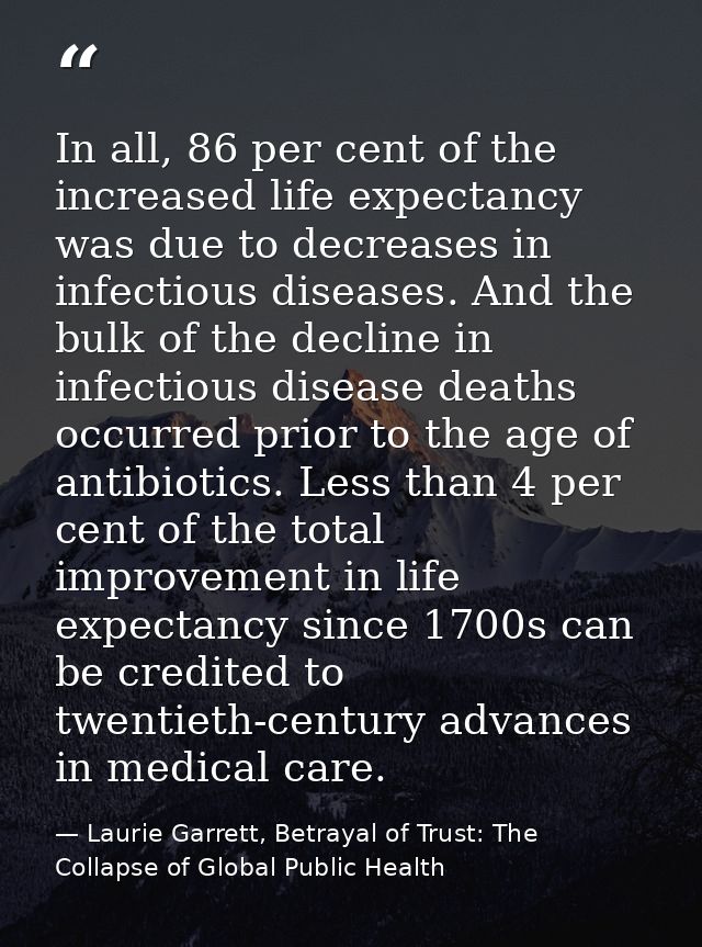 In all, 86 per cent of the increased life expectancy was due to decreases in infectious diseases. And the bulk of the de — Laurie Garrett, Betrayal of Trust: The Collapse of Global Public Health