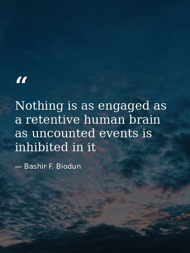 Nothing is as engaged as a retentive human brain as uncounted events is inhibited in it — Bashir F. Biodun