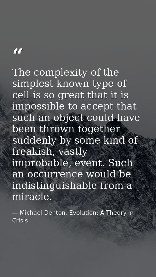 The complexity of the simplest known type of cell is so great that it is impossible to accept that such an object could  — Michael Denton, Evolution: A Theory In Crisis