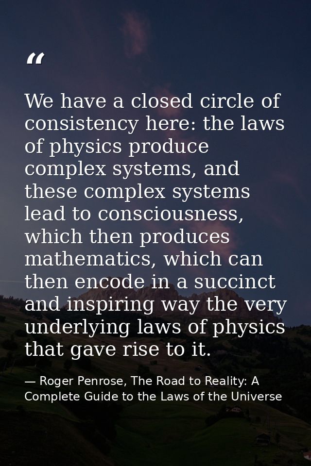 We have a closed circle of consistency here: the laws of physics produce complex systems, and these complex systems lead — Roger Penrose, The Road to Reality: A Complete Guide to the Laws of the Universe