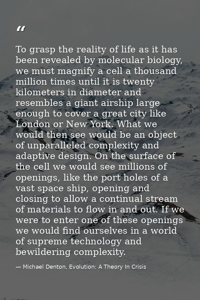 To grasp the reality of life as it has been revealed by molecular biology, we must magnify a cell a thousand million tim — Michael Denton, Evolution: A Theory In Crisis