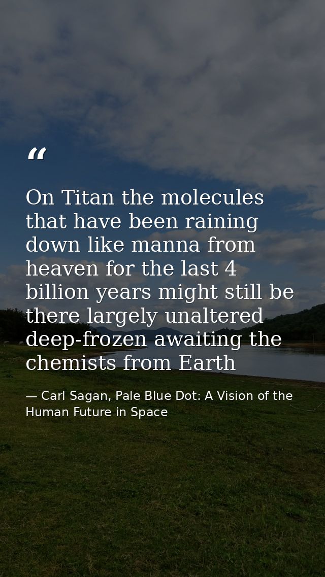 On Titan the molecules that have been raining down like manna from heaven for the last 4 billion years might still be th — Carl Sagan, Pale Blue Dot: A Vision of the Human Future in Space