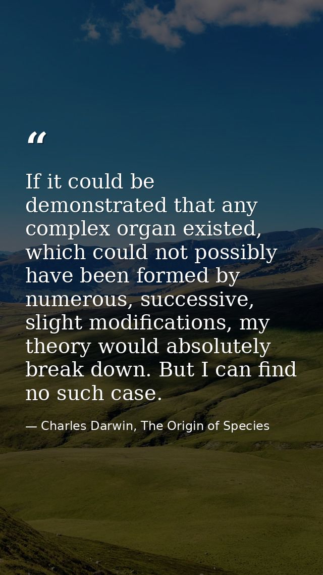 If it could be demonstrated that any complex organ existed, which could not possibly have been formed by numerous, succe — Charles Darwin, The Origin of Species