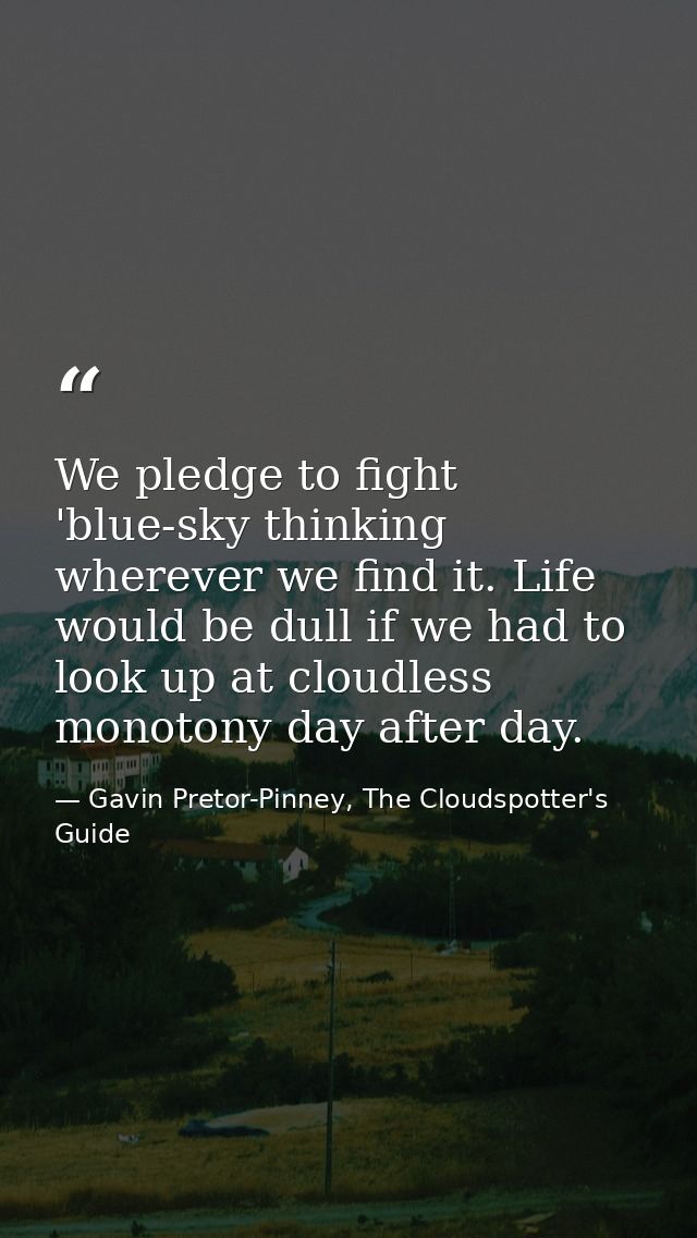 We pledge to fight 'blue-sky thinking wherever we find it. Life would be dull if we had to look up at cloudless monotony — Gavin Pretor-Pinney, The Cloudspotter's Guide