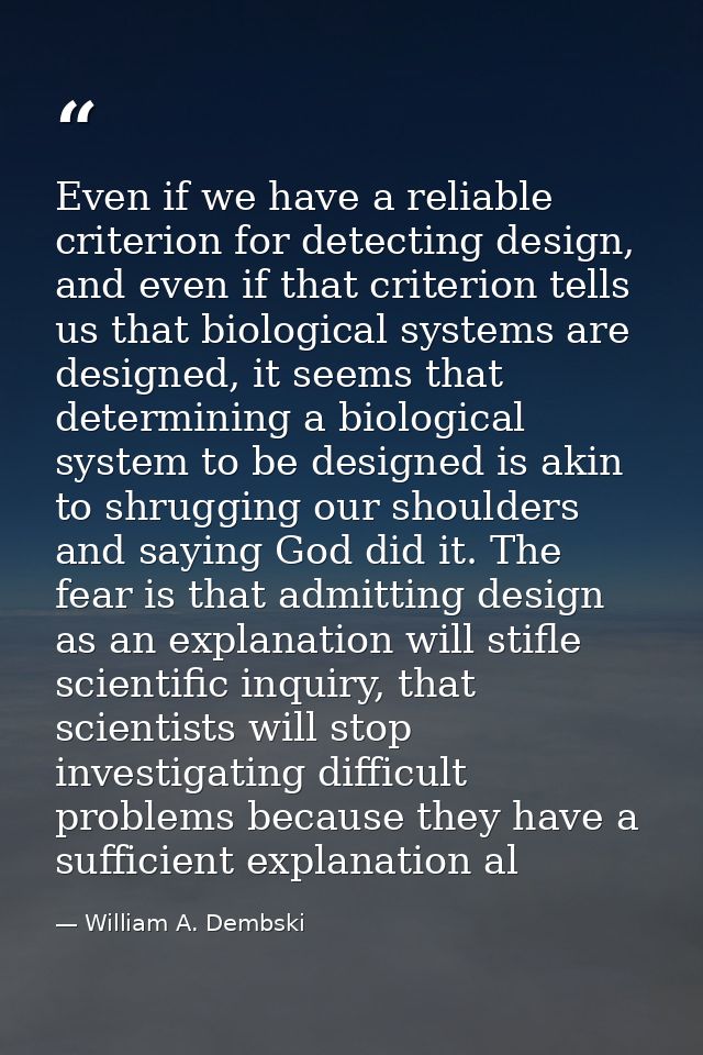 Even if we have a reliable criterion for detecting design, and even if that criterion tells us that biological systems a — William A. Dembski