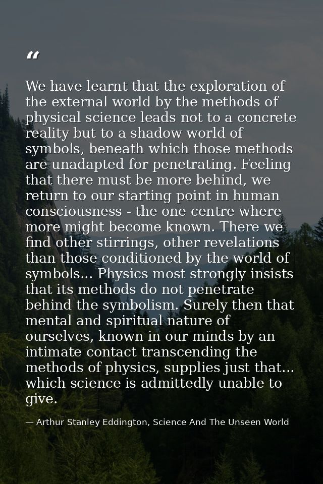 We have learnt that the exploration of the external world by the methods of physical science leads not to a concrete rea — Arthur Stanley Eddington, Science And The Unseen World